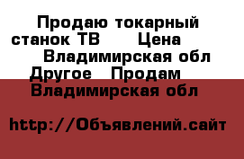 Продаю токарный станок ТВ 16 › Цена ­ 45 000 - Владимирская обл. Другое » Продам   . Владимирская обл.